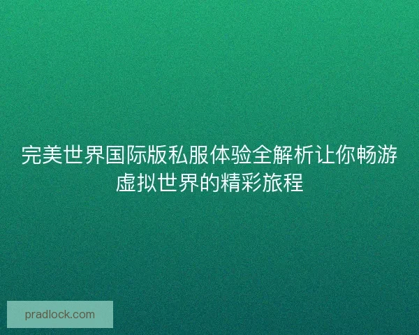 完美世界国际版私服体验全解析让你畅游虚拟世界的精彩旅程