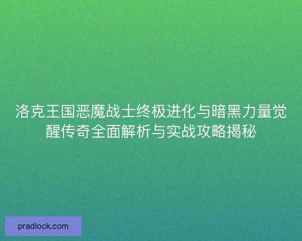 洛克王国恶魔战士终极进化与暗黑力量觉醒传奇全面解析与实战攻略揭秘
