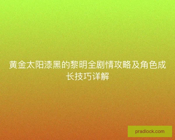 黄金太阳漆黑的黎明全剧情攻略及角色成长技巧详解