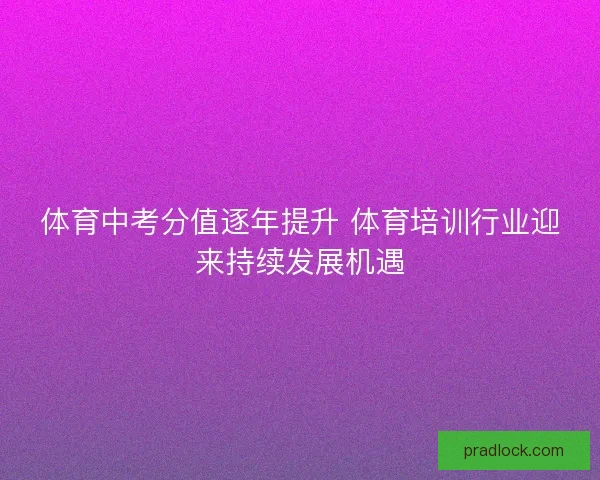 体育中考分值逐年提升 体育培训行业迎来持续发展机遇