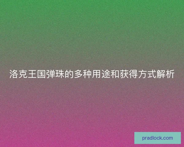 洛克王国弹珠的多种用途和获得方式解析
